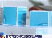 警方近日查处破获的这款进口网红减肥药竟然涉毒！